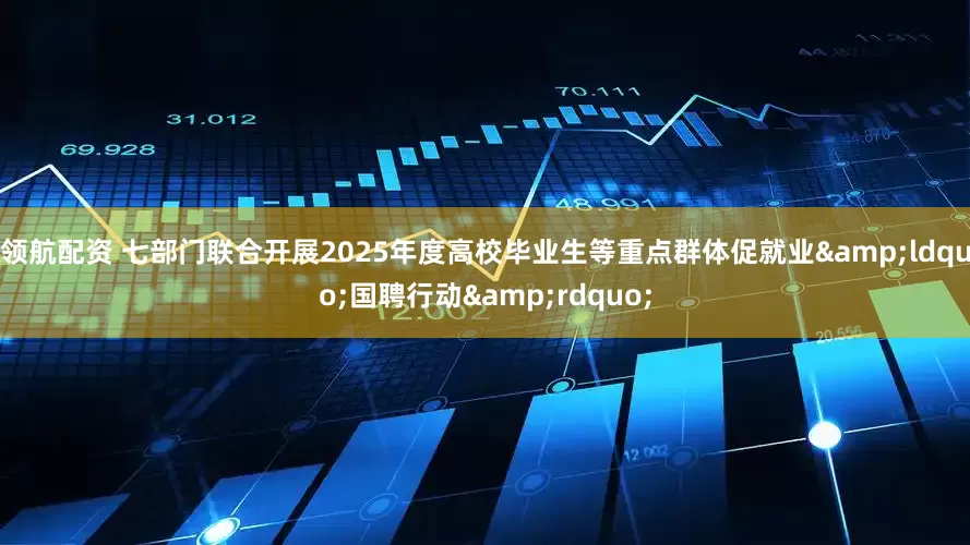 领航配资 七部门联合开展2025年度高校毕业生等重点群体促就业&ldquo;国聘行动&rdquo;