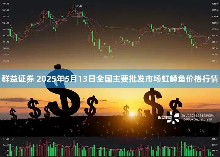 群益证券 2025年5月13日全国主要批发市场虹鳟鱼价格行情