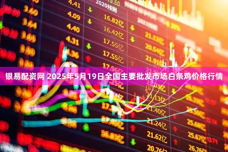 银易配资网 2025年5月19日全国主要批发市场白条鸡价格行情