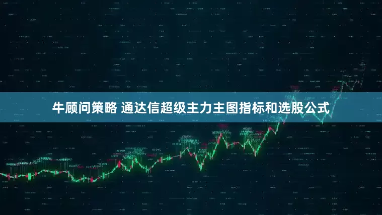 牛顾问策略 通达信超级主力主图指标和选股公式