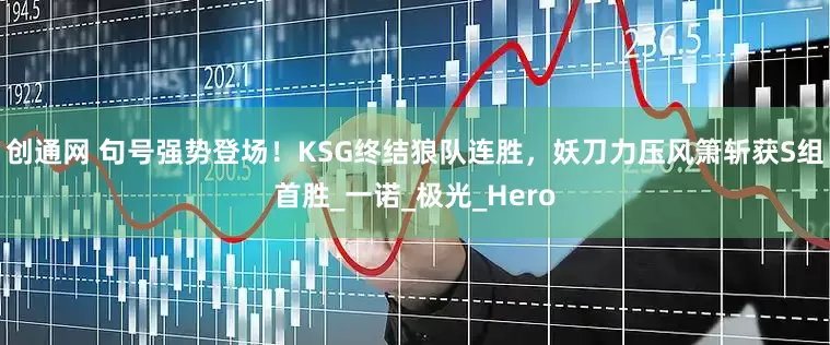 创通网 句号强势登场！KSG终结狼队连胜，妖刀力压风箫斩获S组首胜_一诺_极光_Hero