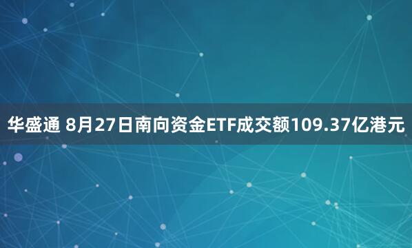 华盛通 8月27日南向资金ETF成交额109.37亿港元