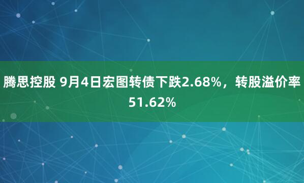 腾思控股 9月4日宏图转债下跌2.68%，转股溢价率51.62%