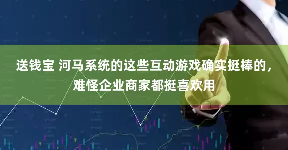 送钱宝 河马系统的这些互动游戏确实挺棒的，难怪企业商家都挺喜欢用