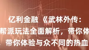 亿利金融 《武林外传：十年之约》帮派玩法全面解析，带你体验与众不同的热血江湖！