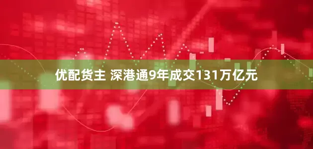 优配货主 深港通9年成交131万亿元